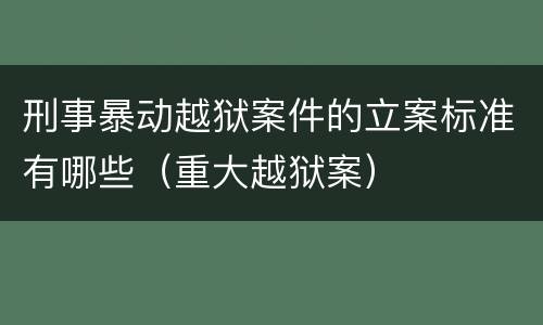 刑事暴动越狱案件的立案标准有哪些（重大越狱案）