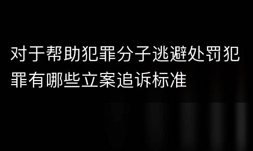 对于帮助犯罪分子逃避处罚犯罪有哪些立案追诉标准