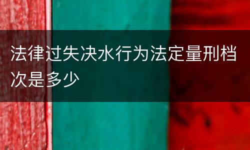 法律过失决水行为法定量刑档次是多少