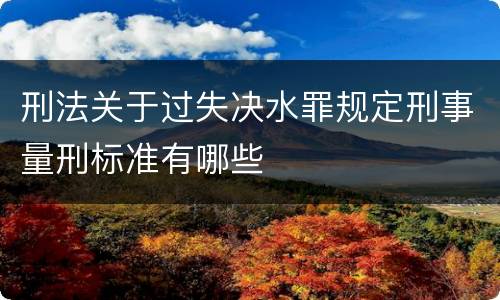 刑法关于过失决水罪规定刑事量刑标准有哪些