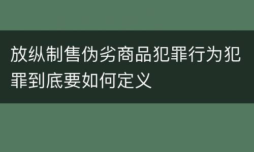 放纵制售伪劣商品犯罪行为犯罪到底要如何定义