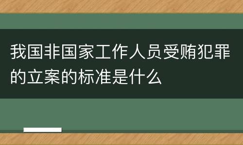我国非国家工作人员受贿犯罪的立案的标准是什么