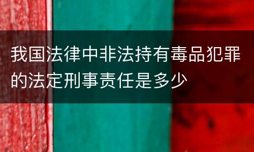 我国法律中非法持有毒品犯罪的法定刑事责任是多少