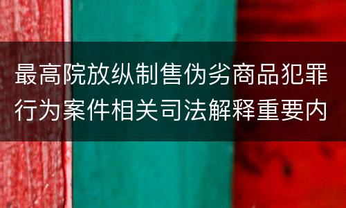 最高院放纵制售伪劣商品犯罪行为案件相关司法解释重要内容都有哪些