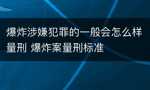 爆炸涉嫌犯罪的一般会怎么样量刑 爆炸案量刑标准