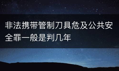 非法携带管制刀具危及公共安全罪一般是判几年