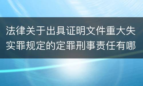 法律关于出具证明文件重大失实罪规定的定罪刑事责任有哪些