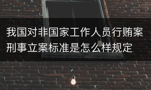 我国对非国家工作人员行贿案刑事立案标准是怎么样规定