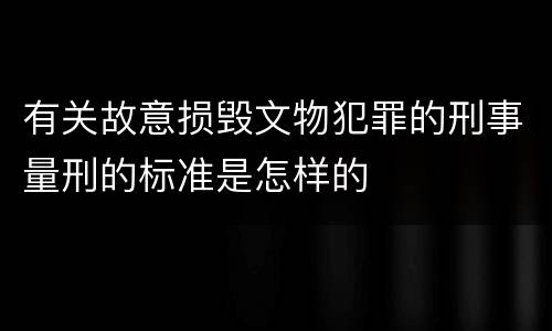 有关故意损毁文物犯罪的刑事量刑的标准是怎样的