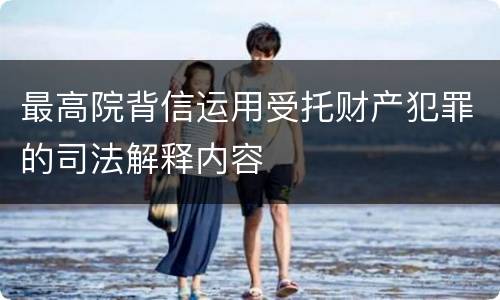 最高院背信运用受托财产犯罪的司法解释内容