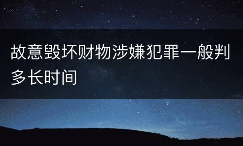 故意毁坏财物涉嫌犯罪一般判多长时间