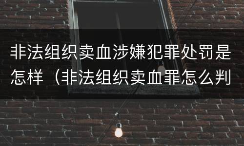 非法组织卖血涉嫌犯罪处罚是怎样（非法组织卖血罪怎么判）