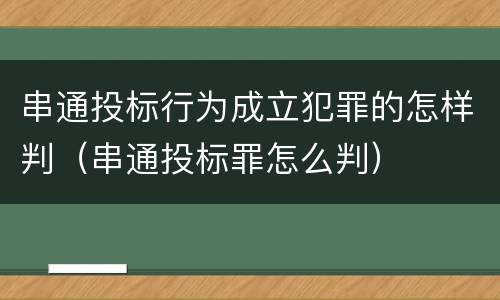 串通投标行为成立犯罪的怎样判（串通投标罪怎么判）