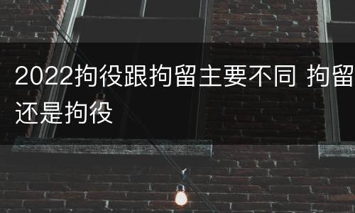 2022拘役跟拘留主要不同 拘留还是拘役