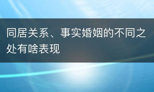 同居关系、事实婚姻的不同之处有啥表现
