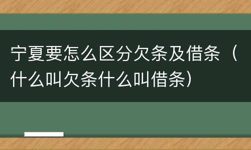 宁夏要怎么区分欠条及借条（什么叫欠条什么叫借条）