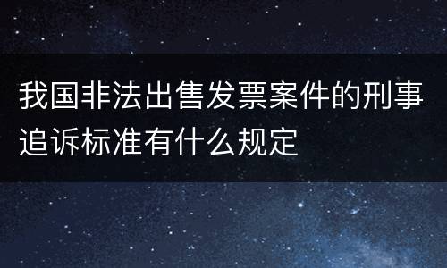 我国非法出售发票案件的刑事追诉标准有什么规定