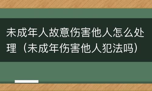 未成年人故意伤害他人怎么处理（未成年伤害他人犯法吗）