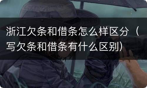 浙江欠条和借条怎么样区分（写欠条和借条有什么区别）