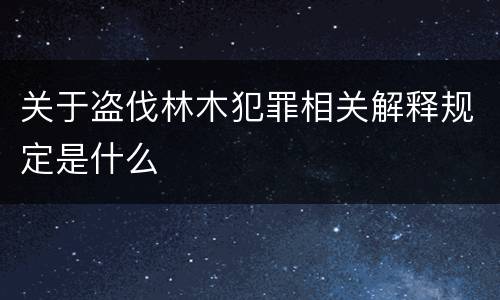 关于盗伐林木犯罪相关解释规定是什么