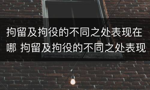 拘留及拘役的不同之处表现在哪 拘留及拘役的不同之处表现在哪方面