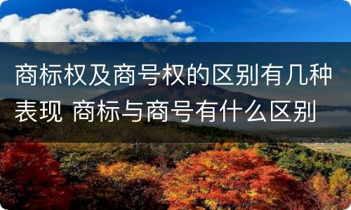 商标权及商号权的区别有几种表现 商标与商号有什么区别