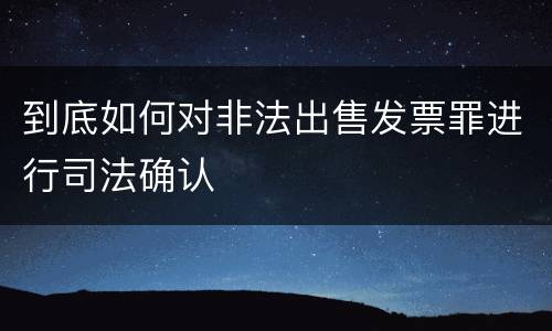 到底如何对非法出售发票罪进行司法确认