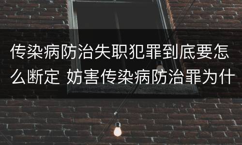 传染病防治失职犯罪到底要怎么断定 妨害传染病防治罪为什么是过失犯罪