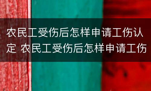 农民工受伤后怎样申请工伤认定 农民工受伤后怎样申请工伤认定流程