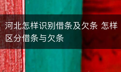 河北怎样识别借条及欠条 怎样区分借条与欠条
