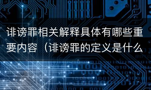 诽谤罪相关解释具体有哪些重要内容（诽谤罪的定义是什么）