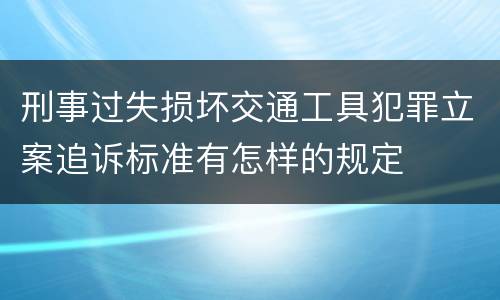 刑事过失损坏交通工具犯罪立案追诉标准有怎样的规定