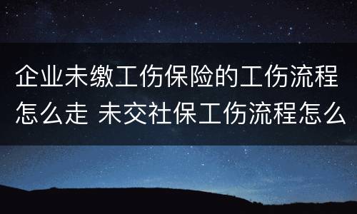 企业未缴工伤保险的工伤流程怎么走 未交社保工伤流程怎么走