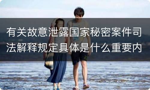 有关故意泄露国家秘密案件司法解释规定具体是什么重要内容