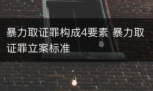 暴力取证罪构成4要素 暴力取证罪立案标准