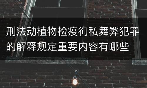 刑法动植物检疫徇私舞弊犯罪的解释规定重要内容有哪些
