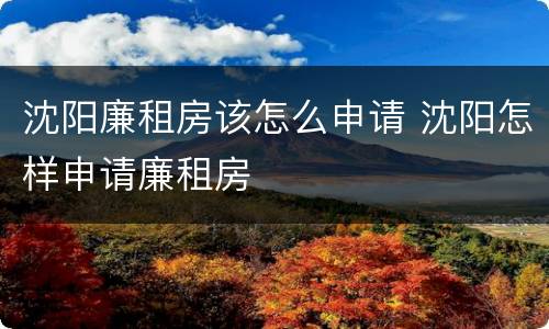 沈阳廉租房该怎么申请 沈阳怎样申请廉租房