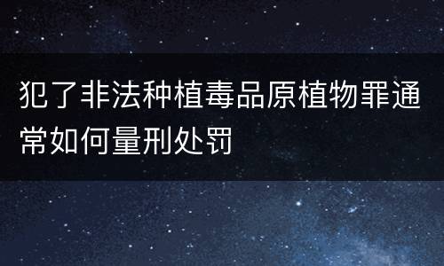 犯了非法种植毒品原植物罪通常如何量刑处罚