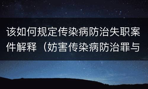 该如何规定传染病防治失职案件解释（妨害传染病防治罪与传染病防治失职罪）
