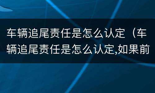 车辆追尾责任是怎么认定（车辆追尾责任是怎么认定,如果前车车速太慢）