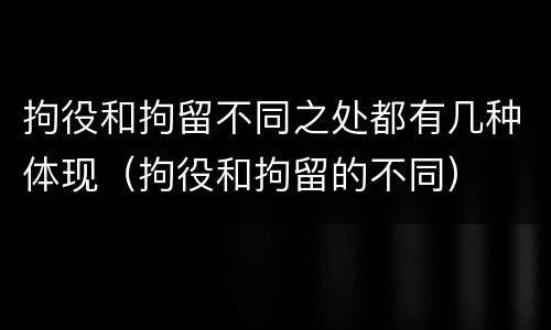 拘役和拘留不同之处都有几种体现（拘役和拘留的不同）