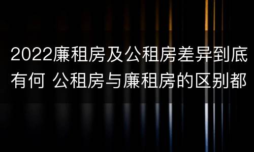 2022廉租房及公租房差异到底有何 公租房与廉租房的区别都在此,别再搞错了!
