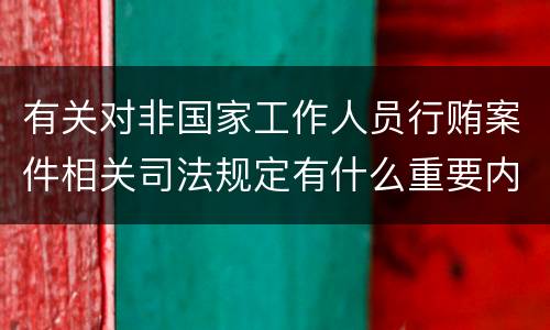 有关对非国家工作人员行贿案件相关司法规定有什么重要内容