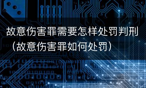 故意伤害罪需要怎样处罚判刑（故意伤害罪如何处罚）