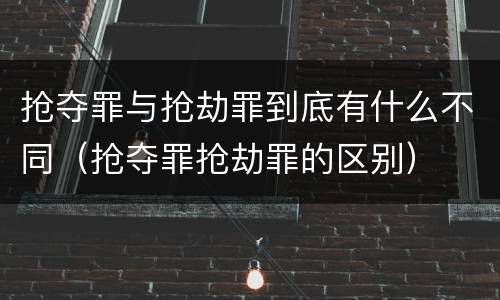 抢夺罪与抢劫罪到底有什么不同（抢夺罪抢劫罪的区别）