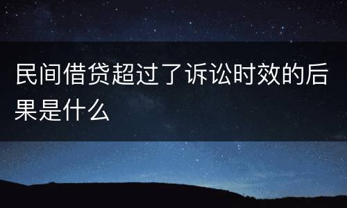 民间借贷超过了诉讼时效的后果是什么