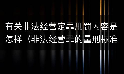 有关非法经营定罪刑罚内容是怎样（非法经营罪的量刑标准的法律规定?）