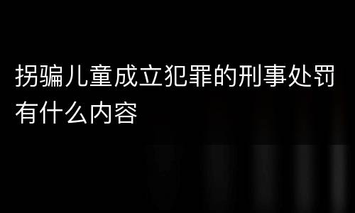 拐骗儿童成立犯罪的刑事处罚有什么内容