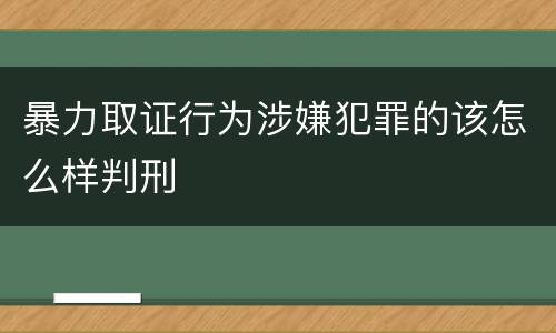 暴力取证行为涉嫌犯罪的该怎么样判刑