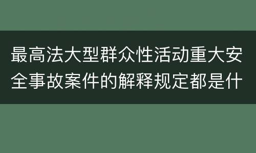 最高法大型群众性活动重大安全事故案件的解释规定都是什么